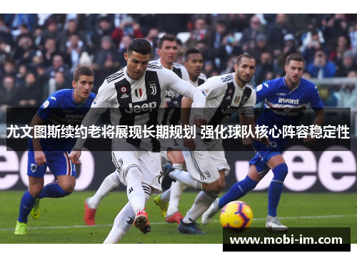 尤文图斯续约老将展现长期规划 强化球队核心阵容稳定性