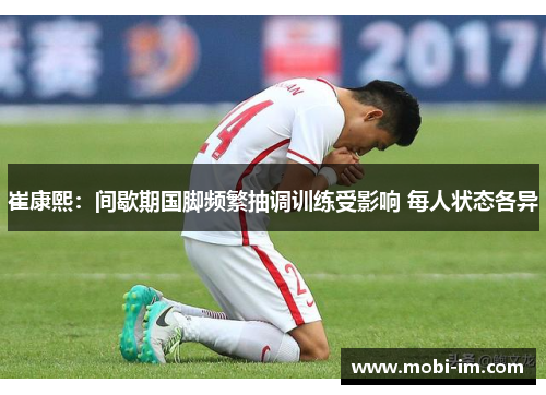 崔康熙：间歇期国脚频繁抽调训练受影响 每人状态各异