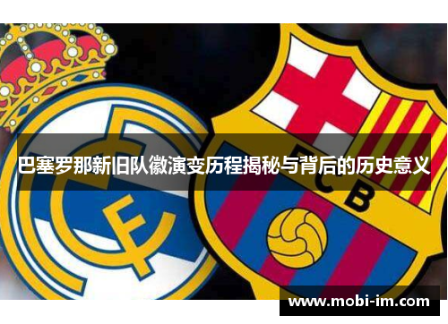 巴塞罗那新旧队徽演变历程揭秘与背后的历史意义