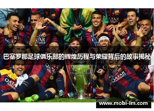 巴塞罗那足球俱乐部的辉煌历程与荣耀背后的故事揭秘
