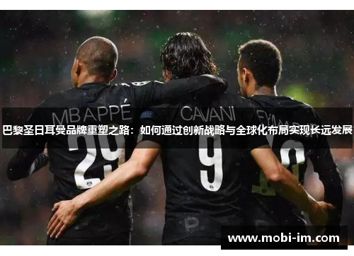 巴黎圣日耳曼品牌重塑之路:如何通过创新战略与全球化布局实现长远发展 巴黎圣日耳曼品牌重塑之路:如何通过创新战略与全球化布局实现长远发展