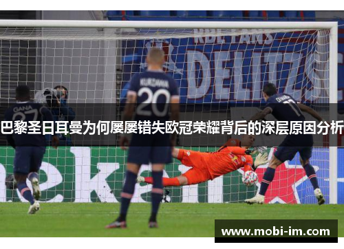 巴黎圣日耳曼为何屡屡错失欧冠荣耀背后的深层原因分析