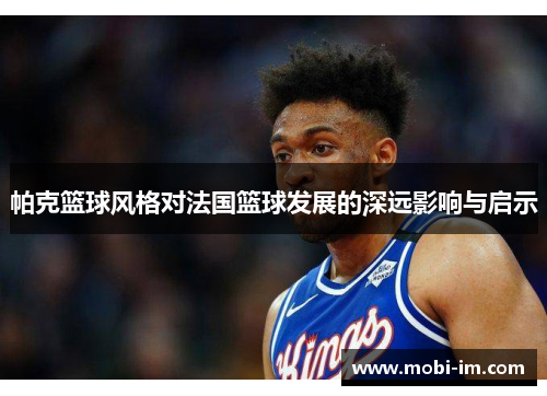 帕克篮球风格对法国篮球发展的深远影响与启示