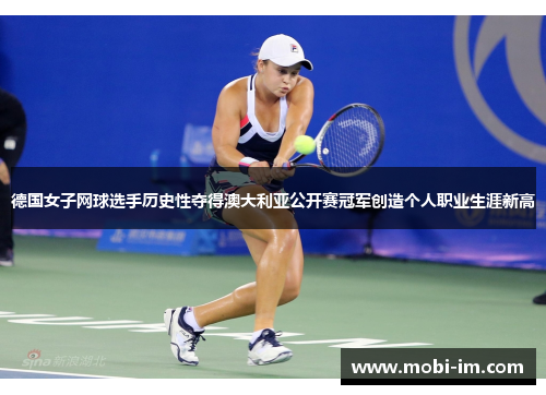 德国女子网球选手历史性夺得澳大利亚公开赛冠军创造个人职业生涯新高