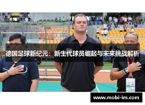 德国足球新纪元：新生代球员崛起与未来挑战解析